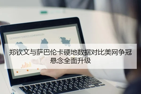 郑钦文与萨巴伦卡硬地数据对比美网争冠悬念全面升级